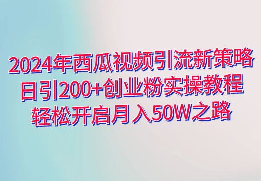 2024年西瓜视频引流新策略：日引200+创业粉实操教程，轻松开启月入50W之路_知途无界