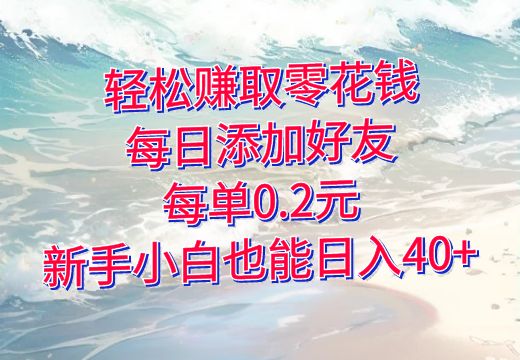 轻松赚取零花钱：每日添加好友，每单0.2元，新手小白也能日入40+_知途无界