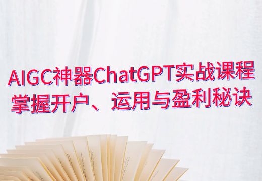 AIGC神器ChatGPT实战课程：掌握开户、运用与盈利秘诀_知途无界