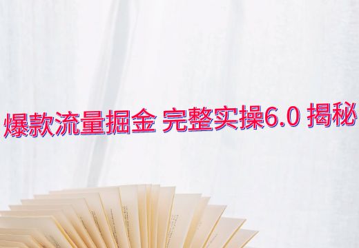 爆款流量掘金 完整实操6.0 揭秘_知途无界