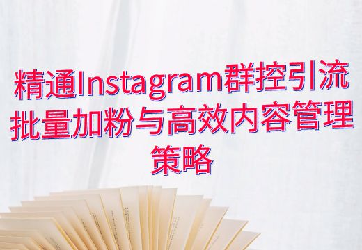 精通Instagram群控引流：批量加粉与高效内容管理策略_知途无界