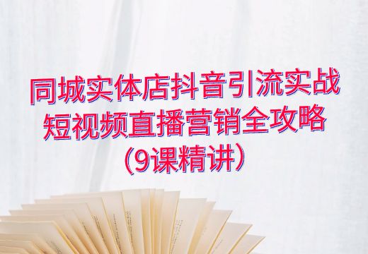 同城实体店抖音引流实战：短视频直播营销全攻略（9课精讲）_知途无界