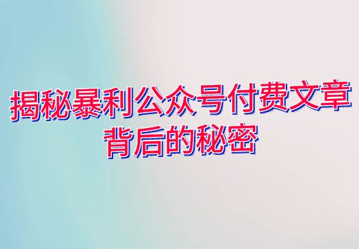 揭秘暴利公众号付费文章背后的秘密_知途无界