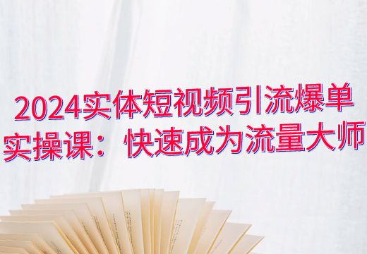 2024实体短视频引流爆单实操课：快速成为流量大师_知途无界