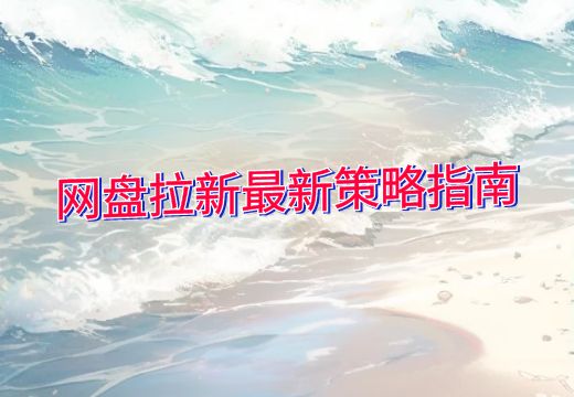 网盘拉新最新策略指南_知途无界