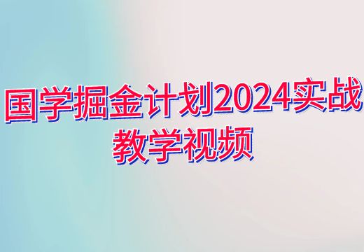 国学掘金计划2024实战教学视频_知途无界