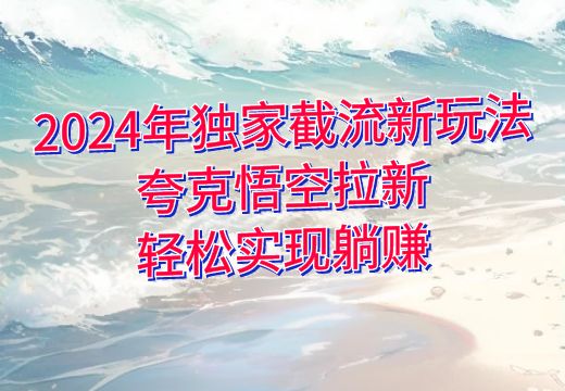 2024年独家截流新玩法：夸克悟空拉新，轻松实现躺赚_知途无界