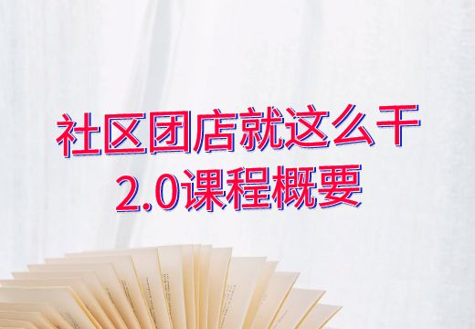 社区团店就这么干2.0课程概要_知途无界