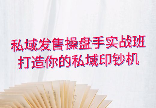 私域发售操盘手实战班：打造你的私域印钞机_知途无界