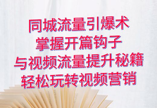 同城流量引爆术：掌握开篇钩子与视频流量提升秘籍，轻松玩转视频营销_知途无界