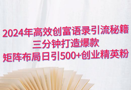 2024年高效创富语录引流秘籍：三分钟打造爆款，矩阵布局日引500+创业精英粉_知途无界