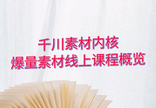 千川素材内核：爆量素材线上课程概览_知途无界