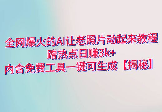 全网爆火的AI让老照片动起来教程，蹭热点日赚3k+，内含免费工具一键可生成【揭秘】_知途无界