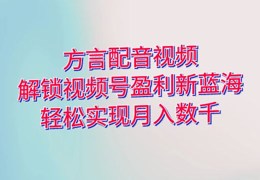 方言配音视频：解锁视频号盈利新蓝海，轻松实现月入数千_知途无界