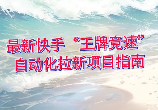 最新快手“王牌竞速”自动化拉新项目指南_知途无界