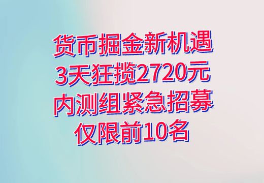 货币掘金新机遇：3天狂揽2720元，内测组紧急招募，仅限前10名_知途无界