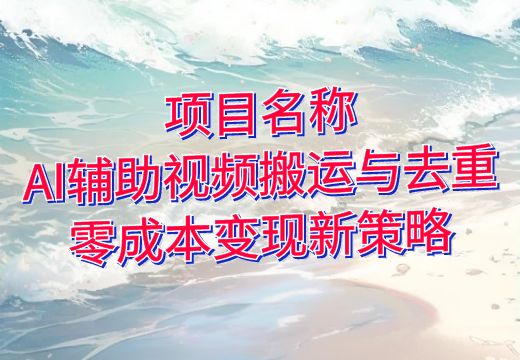 项目名称：AI辅助视频搬运与去重，零成本变现新策略_知途无界