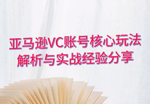 亚马逊VC账号核心玩法解析与实战经验分享_知途无界