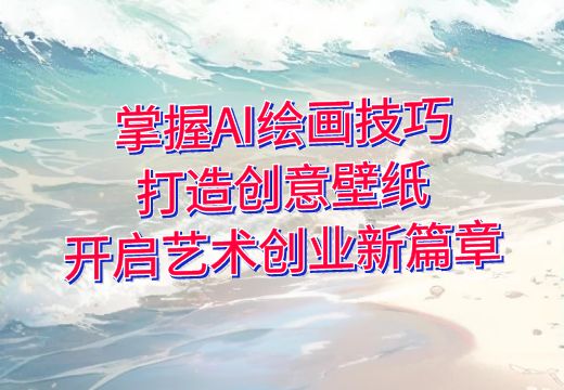 掌握AI绘画技巧，打造创意壁纸，开启艺术创业新篇章_知途无界