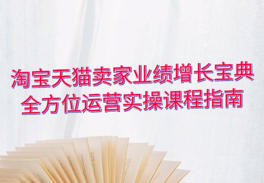 淘宝天猫卖家业绩增长宝典：全方位运营实操课程指南_知途无界