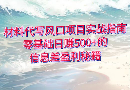 材料代写风口项目实战指南：零基础日赚500+的信息差盈利秘籍_知途无界