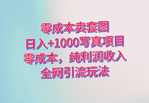 零成本卖套图，日入+1000写真项目，零成本，纯利润收入，全网引流玩法_知途无界