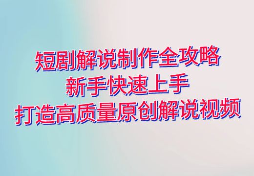 短剧解说制作全攻略：新手快速上手，打造高质量原创解说视频_知途无界