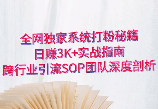 全网独家系统打粉秘籍：日赚3K+实战指南，跨行业引流SOP团队深度剖析_知途无界