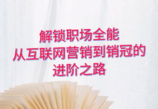 解锁职场全能：从互联网营销到销冠的进阶之路_知途无界