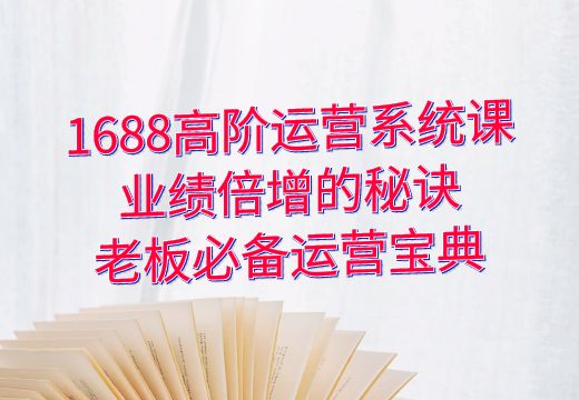 1688高阶运营系统课：业绩倍增的秘诀，老板必备运营宝典_知途无界