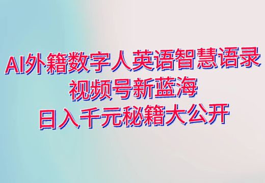 AI外籍数字人英语智慧语录：视频号新蓝海，日入千元秘籍大公开_知途无界