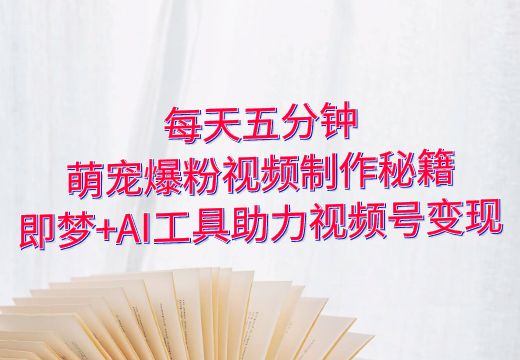 每天五分钟，萌宠爆粉视频制作秘籍：即梦+AI工具助力视频号变现_知途无界