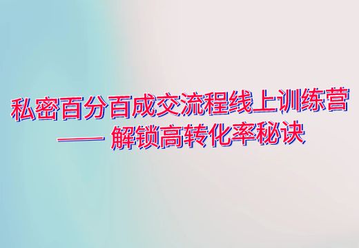 私密百分百成交流程线上训练营 —— 解锁高转化率秘诀_知途无界