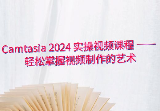 Camtasia 2024 实操视频课程 —— 轻松掌握视频制作的艺术_知途无界