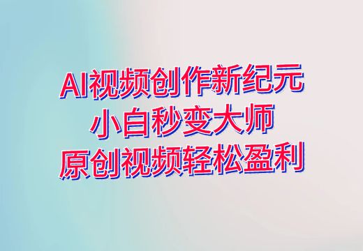 AI视频创作新纪元：小白秒变大师，原创视频轻松盈利_知途无界