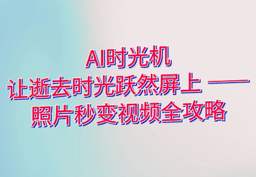 AI时光机：让逝去时光跃然屏上 —— 照片秒变视频全攻略_知途无界