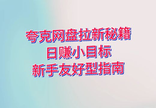 夸克网盘拉新秘籍：日赚小目标，新手友好型指南_知途无界