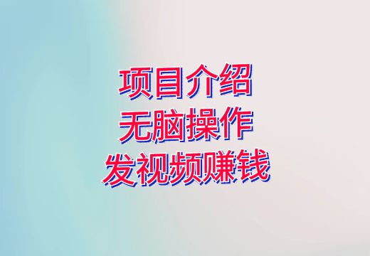 项目介绍：无脑操作，发视频赚钱_知途无界