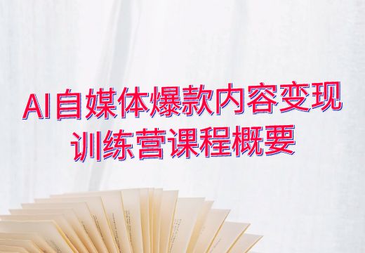 AI自媒体爆款内容变现训练营课程概要_知途无界