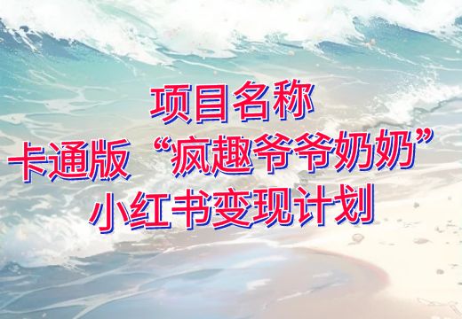 项目名称：卡通版“疯趣爷爷奶奶”小红书变现计划_知途无界