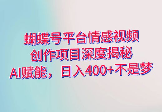 蝴蝶号平台情感视频创作项目深度揭秘：AI赋能，日入400+不是梦_知途无界