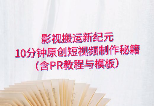 影视搬运新纪元：10分钟原创短视频制作秘籍（含PR教程与模板）_知途无界