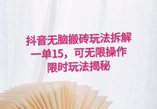 抖音无脑搬砖玩法拆解：一单15，可无限操作，限时玩法揭秘_知途无界